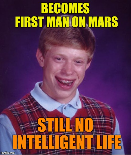 Bad Luck Brian Meme | BECOMES FIRST MAN ON MARS; STILL NO INTELLIGENT LIFE | image tagged in memes,bad luck brian | made w/ Imgflip meme maker