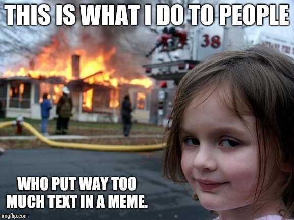 Disaster Girl Meme | THIS IS WHAT I DO TO PEOPLE; WHO PUT WAY TOO MUCH TEXT IN A MEME. | image tagged in memes,disaster girl | made w/ Imgflip meme maker