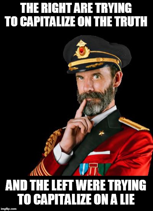 captain obvious | THE RIGHT ARE TRYING TO CAPITALIZE ON THE TRUTH AND THE LEFT WERE TRYING TO CAPITALIZE ON A LIE | image tagged in captain obvious | made w/ Imgflip meme maker