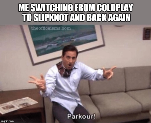 parkour! | ME SWITCHING FROM COLDPLAY TO SLIPKNOT AND BACK AGAIN | image tagged in parkour | made w/ Imgflip meme maker