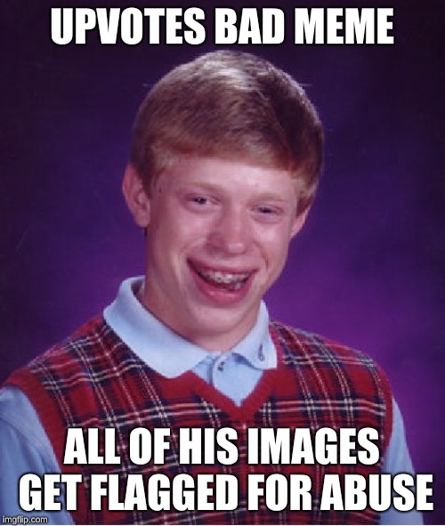 Bad Luck Brian Meme | UPVOTES BAD MEME ALL OF HIS IMAGES GET FLAGGED FOR ABUSE | image tagged in memes,bad luck brian | made w/ Imgflip meme maker