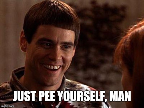 Dumb And Dumber | JUST PEE YOURSELF, MAN | image tagged in dumb and dumber | made w/ Imgflip meme maker