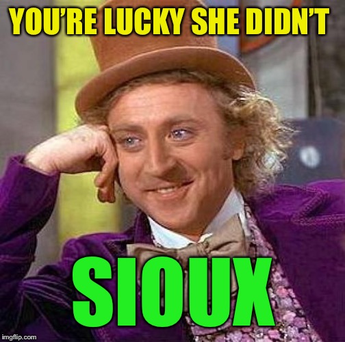 Creepy Condescending Wonka Meme | YOU’RE LUCKY SHE DIDN’T SIOUX | image tagged in memes,creepy condescending wonka | made w/ Imgflip meme maker