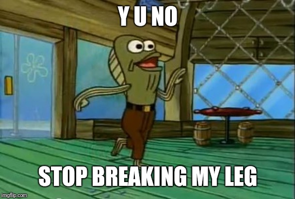 My leg | Y U NO; STOP BREAKING MY LEG | image tagged in my leg,y u no,spongebob,funny,memes | made w/ Imgflip meme maker