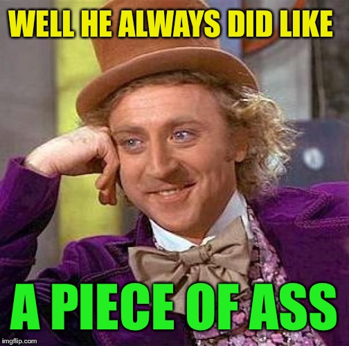 Creepy Condescending Wonka Meme | WELL HE ALWAYS DID LIKE A PIECE OF ASS | image tagged in memes,creepy condescending wonka | made w/ Imgflip meme maker