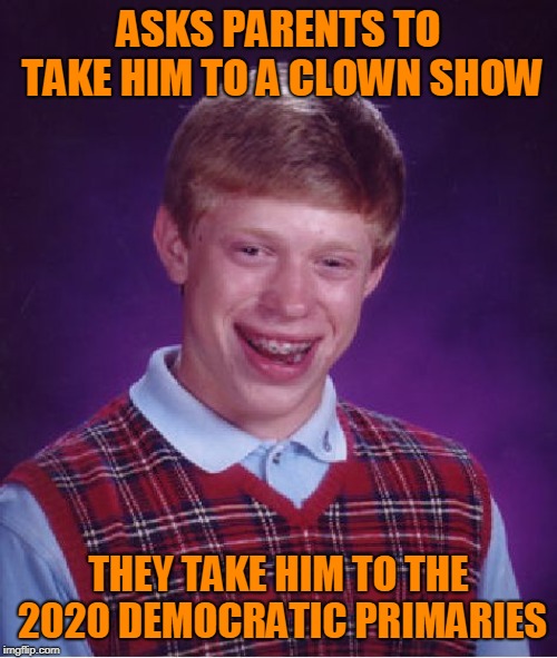 Yes, it's a cheap shot. | ASKS PARENTS TO TAKE HIM TO A CLOWN SHOW; THEY TAKE HIM TO THE 2020 DEMOCRATIC PRIMARIES | image tagged in memes,bad luck brian,politics,democracy,democrats,cheap shot at democrats | made w/ Imgflip meme maker