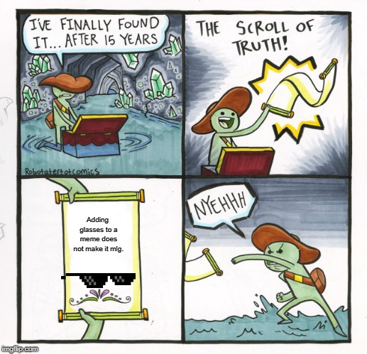 The Scroll Of Truth Meme | Adding glasses to a meme does not make it mlg. | image tagged in memes,the scroll of truth | made w/ Imgflip meme maker