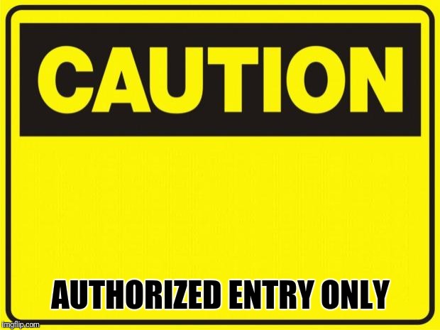 caution | AUTHORIZED ENTRY ONLY | image tagged in caution | made w/ Imgflip meme maker
