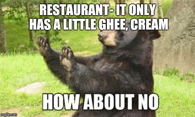 How About No Bear Meme | RESTAURANT- IT ONLY HAS A LITTLE GHEE, CREAM | image tagged in memes,how about no bear | made w/ Imgflip meme maker
