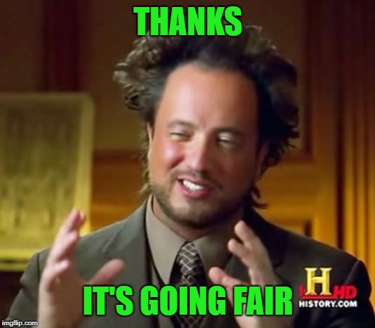 Ancient Aliens Meme | THANKS IT'S GOING FAIR | image tagged in memes,ancient aliens | made w/ Imgflip meme maker