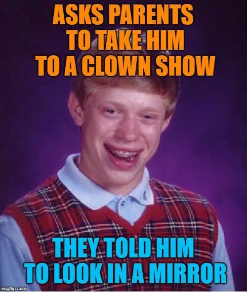 Bad Luck Brian Meme | ASKS PARENTS TO TAKE HIM TO A CLOWN SHOW; THEY TOLD HIM TO LOOK IN A MIRROR | image tagged in memes,bad luck brian | made w/ Imgflip meme maker