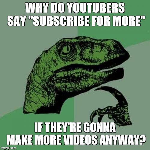 Philosoraptor | WHY DO YOUTUBERS SAY "SUBSCRIBE FOR MORE"; IF THEY'RE GONNA MAKE MORE VIDEOS ANYWAY? | image tagged in memes,philosoraptor,why tho,youtube,subscribe | made w/ Imgflip meme maker