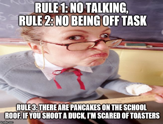 Unusual Rules | RULE 1: NO TALKING, RULE 2: NO BEING OFF TASK; RULE 3: THERE ARE PANCAKES ON THE SCHOOL ROOF. IF YOU SHOOT A DUCK, I'M SCARED OF TOASTERS | image tagged in school,funny | made w/ Imgflip meme maker