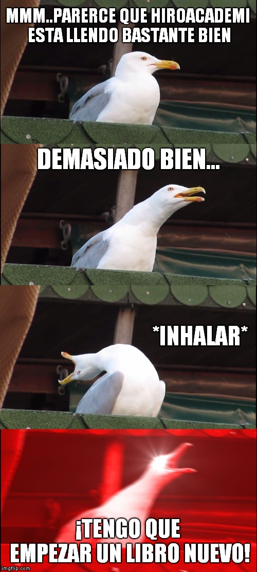 Inhaling Seagull Meme | MMM..PARERCE QUE HIROACADEMI ESTA LLENDO BASTANTE BIEN; DEMASIADO BIEN... *INHALAR*; ¡TENGO QUE EMPEZAR UN LIBRO NUEVO! | image tagged in memes,inhaling seagull | made w/ Imgflip meme maker