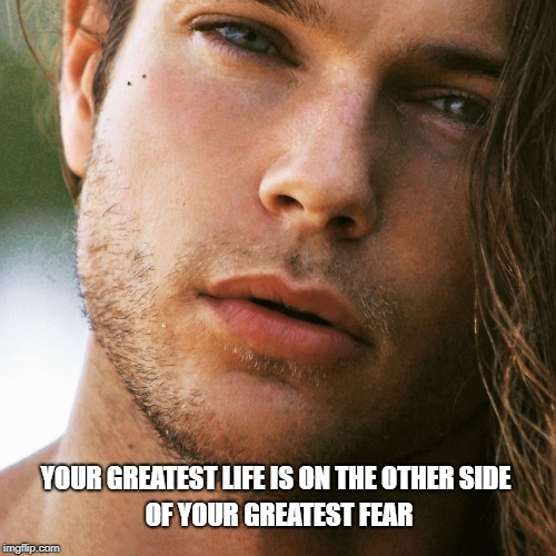 YOUR GREATEST LIFE IS ON THE OTHER SIDE; OF YOUR GREATEST FEAR | image tagged in tarzancam | made w/ Imgflip meme maker