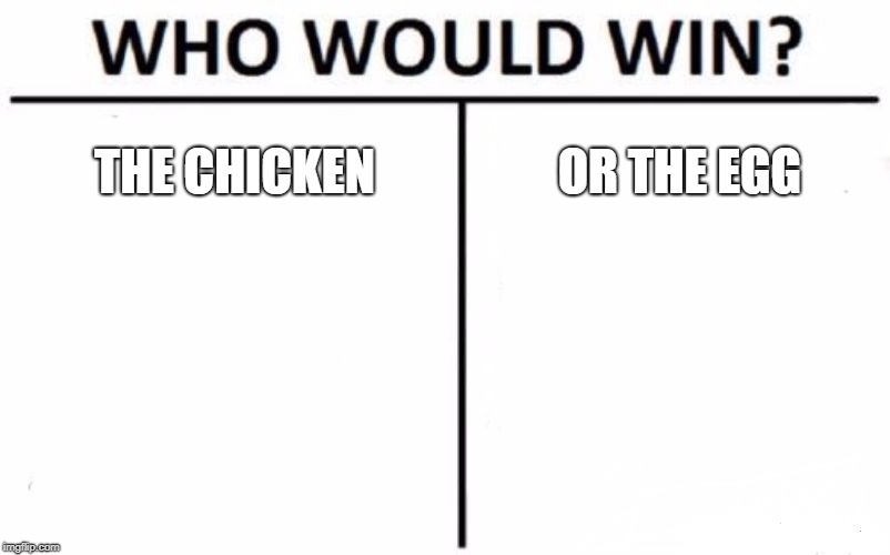 Who Would Win? Meme | THE CHICKEN; OR THE EGG | image tagged in memes,who would win | made w/ Imgflip meme maker
