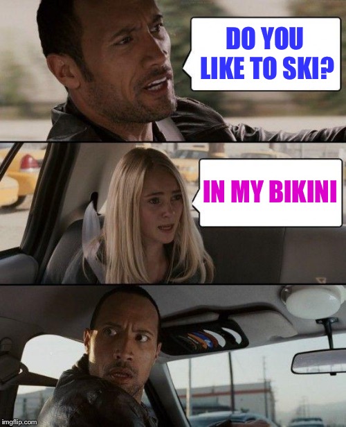 The Rock Driving Meme | DO YOU LIKE TO SKI? IN MY BIKINI | image tagged in memes,the rock driving | made w/ Imgflip meme maker