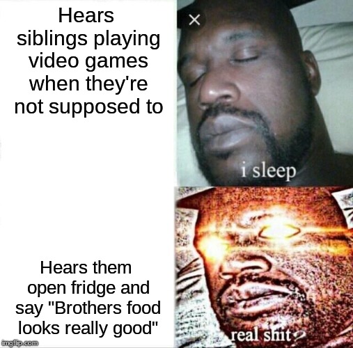 Sleeping Shaq | Hears siblings playing video games when they're not supposed to; Hears them open fridge and say "Brothers food looks really good" | image tagged in memes,sleeping shaq | made w/ Imgflip meme maker