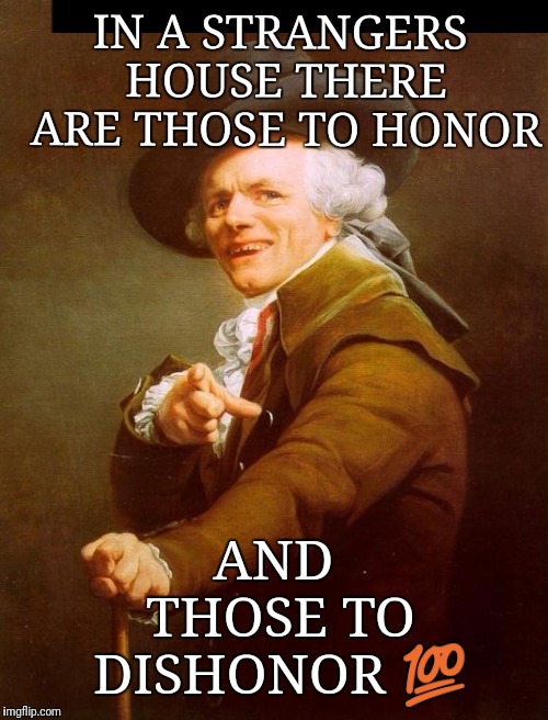 Joseph Ducreux | IN A STRANGERS HOUSE THERE ARE THOSE TO HONOR; AND THOSE TO DISHONOR 💯 | image tagged in memes,joseph ducreux | made w/ Imgflip meme maker