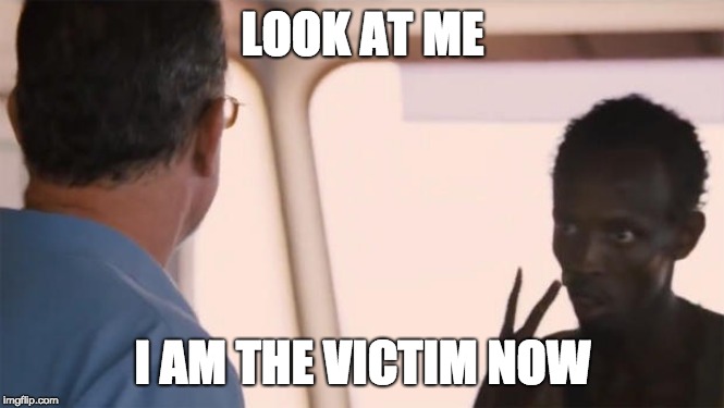 Somalian Pirate | LOOK AT ME; I AM THE VICTIM NOW | image tagged in somalian pirate | made w/ Imgflip meme maker