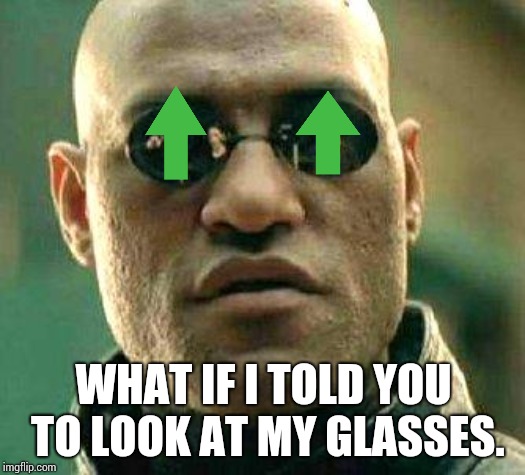 What if i told you | WHAT IF I TOLD YOU TO LOOK AT MY GLASSES. | image tagged in what if i told you | made w/ Imgflip meme maker