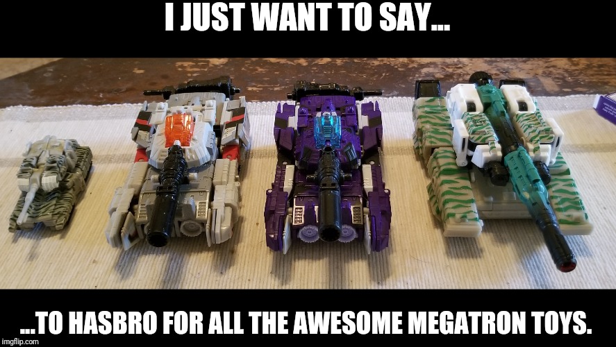 I JUST WANT TO SAY... ...TO HASBRO FOR ALL THE AWESOME MEGATRON TOYS. | made w/ Imgflip meme maker