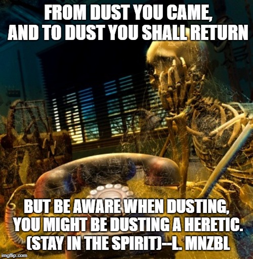 Skeleton waiting for dusty phone to ring | FROM DUST YOU CAME, AND TO DUST YOU SHALL RETURN; BUT BE AWARE WHEN DUSTING, YOU MIGHT BE DUSTING A HERETIC. (STAY IN THE SPIRIT)--L. MNZBL | image tagged in skeleton waiting for dusty phone to ring | made w/ Imgflip meme maker