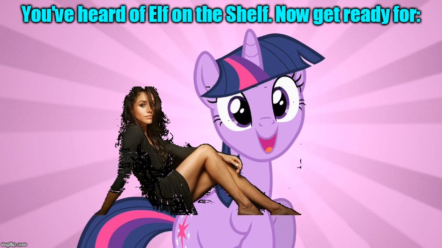 "Is that a Sparkle in your eye or are you just happy to see me?" she remarkled.  (͡° ͜ʖ ͡°) | You've heard of Elf on the Shelf. Now get ready for: | image tagged in memes,my little pony,meghan markle,twilight sparkle,elf on the shelf,royals | made w/ Imgflip meme maker