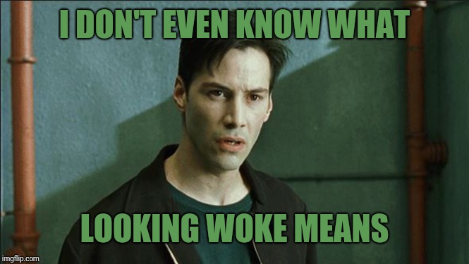 I DON'T EVEN KNOW WHAT LOOKING WOKE MEANS | made w/ Imgflip meme maker