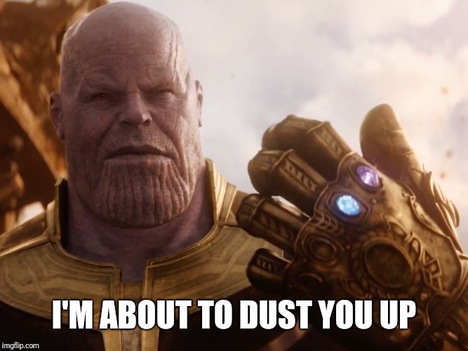 Thanos Smile | I'M ABOUT TO DUST YOU UP | image tagged in thanos smile | made w/ Imgflip meme maker