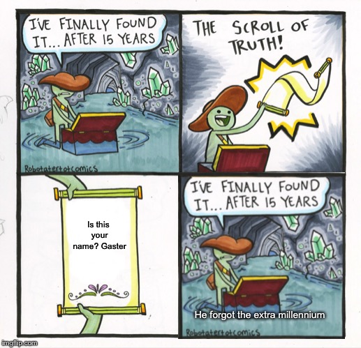 The scroll of restarting | Is this your name? Gaster; He forgot the extra millennium | image tagged in memes,the scroll of truth,undertale | made w/ Imgflip meme maker