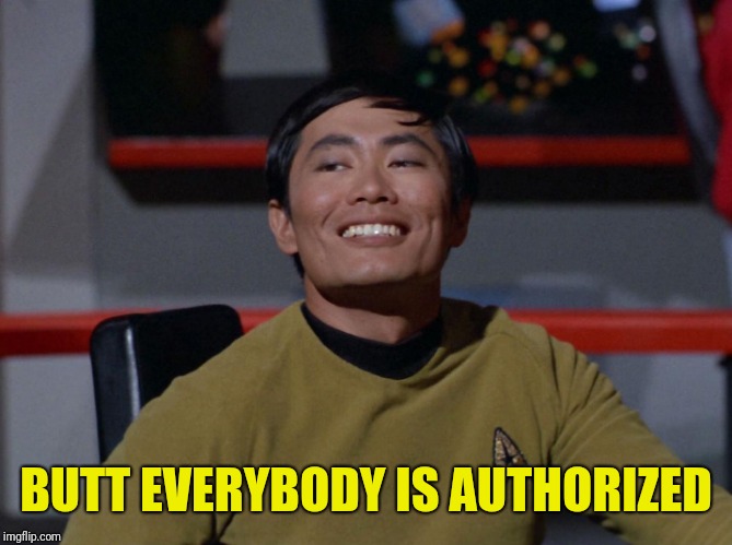 Sulu smug | BUTT EVERYBODY IS AUTHORIZED | image tagged in sulu smug | made w/ Imgflip meme maker