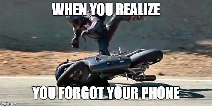 Motorcycle crash | WHEN YOU REALIZE; YOU FORGOT YOUR PHONE | image tagged in motorcycle crash | made w/ Imgflip meme maker