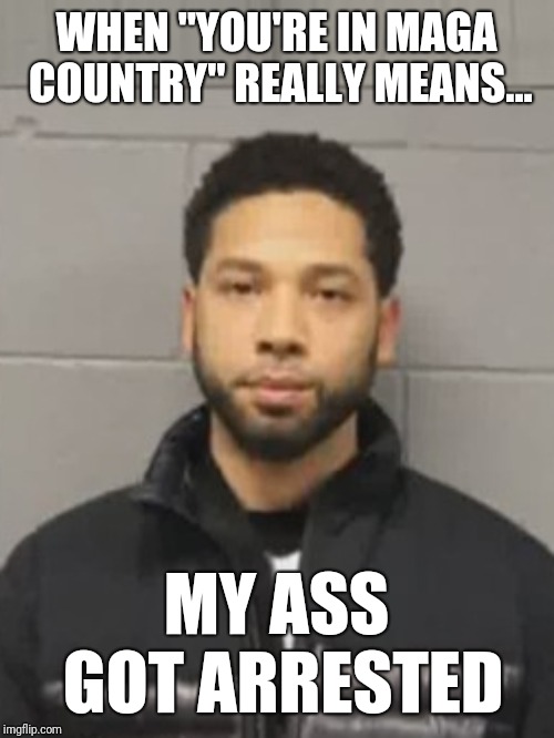 WHEN "YOU'RE IN MAGA COUNTRY" REALLY MEANS... MY ASS GOT ARRESTED | image tagged in hatehoax,jussie,smollett,jussiesmollet,maga,fake news | made w/ Imgflip meme maker