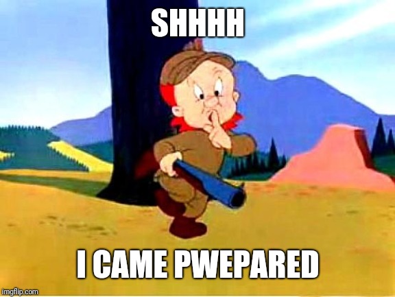 Elmer Fudd | SHHHH I CAME PWEPARED | image tagged in elmer fudd | made w/ Imgflip meme maker