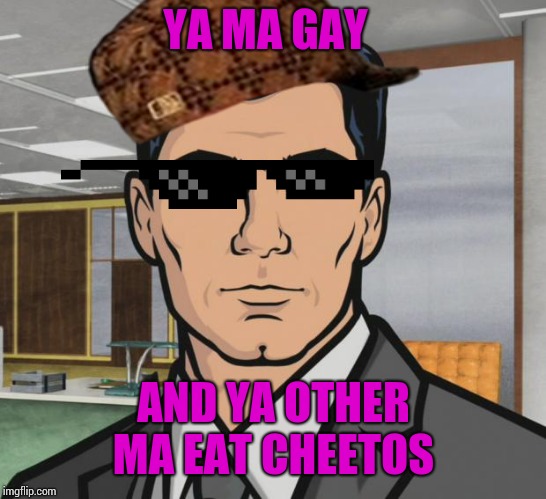 Archer | YA MA GAY; AND YA OTHER MA EAT CHEETOS | image tagged in memes,archer | made w/ Imgflip meme maker