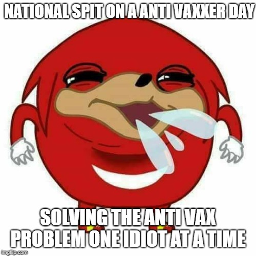 Spit Day |  NATIONAL SPIT ON A ANTI VAXXER DAY; SOLVING THE ANTI VAX PROBLEM ONE IDIOT AT A TIME | image tagged in spitting knuckles,anti,vax,news,lol,meme | made w/ Imgflip meme maker