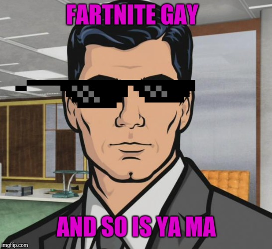 Archer Meme | FARTNITE GAY; AND SO IS YA MA | image tagged in memes,archer | made w/ Imgflip meme maker