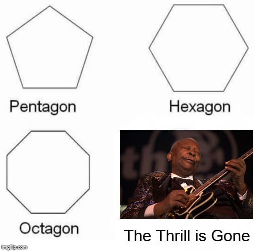 Pentagon Hexagon Octagon Meme | The Thrill is Gone | image tagged in pentagon hexagon octagon | made w/ Imgflip meme maker