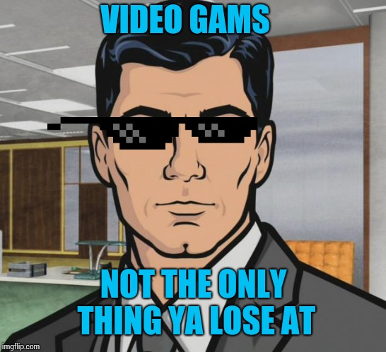 Archer | VIDEO GAMS; NOT THE ONLY THING YA LOSE AT | image tagged in memes,archer | made w/ Imgflip meme maker