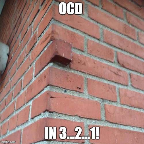 ocd brick | OCD; IN 3...2...1! | image tagged in brick sticking out,ocd,you had one job | made w/ Imgflip meme maker