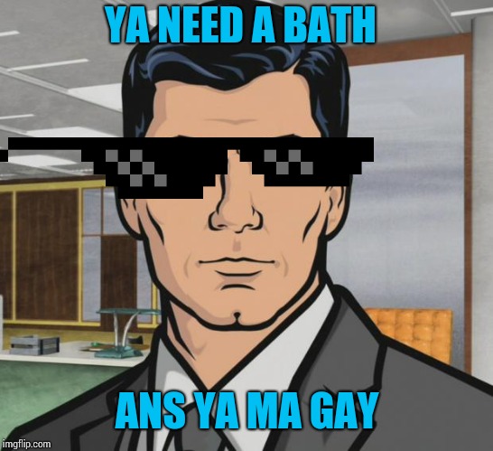 Archer | YA NEED A BATH; ANS YA MA GAY | image tagged in memes,archer | made w/ Imgflip meme maker