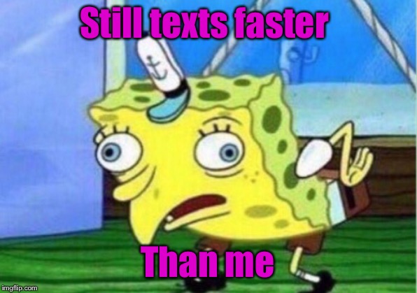 Mocking Spongebob Meme | Still texts faster Than me | image tagged in memes,mocking spongebob | made w/ Imgflip meme maker