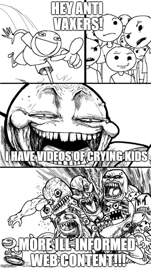 Hey Internet Meme | HEY ANTI VAXERS! I HAVE VIDEOS OF CRYING KIDS; MORE ILL-INFORMED WEB CONTENT!!! | image tagged in memes,hey internet | made w/ Imgflip meme maker