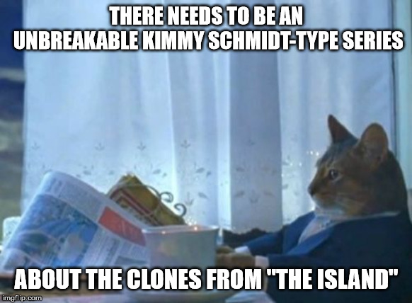 Walter Bankston moves to the Arizona desert, and ends up providing the theme song again | THERE NEEDS TO BE AN UNBREAKABLE KIMMY SCHMIDT-TYPE SERIES; ABOUT THE CLONES FROM "THE ISLAND" | image tagged in memes,i should buy a boat cat | made w/ Imgflip meme maker