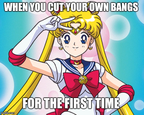 WHEN YOU CUT YOUR OWN BANGS; FOR THE FIRST TIME | image tagged in memes,sailor moon,cute | made w/ Imgflip meme maker