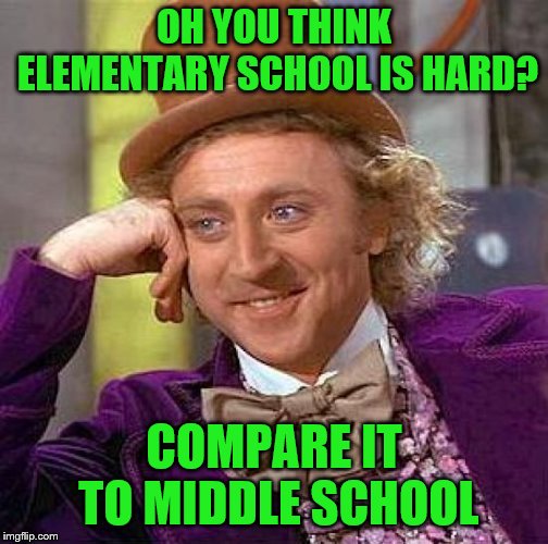 Creepy Condescending Wonka | OH YOU THINK ELEMENTARY SCHOOL IS HARD? COMPARE IT TO MIDDLE SCHOOL | image tagged in memes,creepy condescending wonka | made w/ Imgflip meme maker