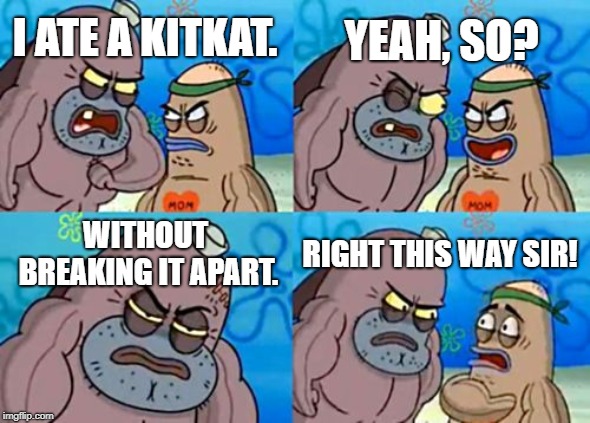 How Tough Are You | YEAH, SO? I ATE A KITKAT. WITHOUT BREAKING IT APART. RIGHT THIS WAY SIR! | image tagged in memes,how tough are you | made w/ Imgflip meme maker