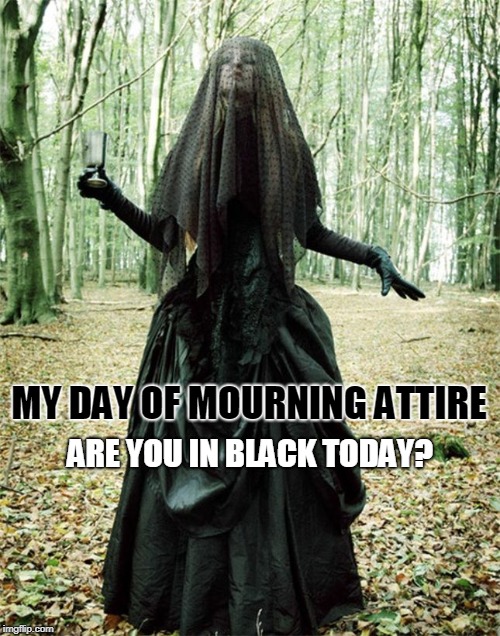 MY DAY OF MOURNING ATTIRE; ARE YOU IN BLACK TODAY? | made w/ Imgflip meme maker