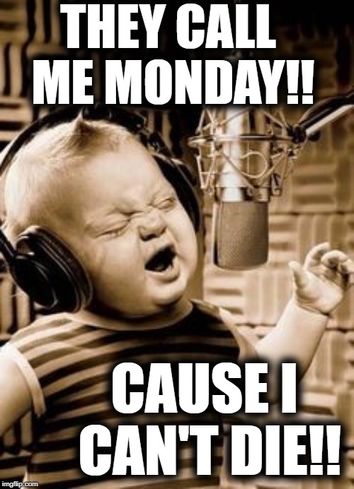 Singing Baby In Studio  | THEY CALL ME MONDAY!! CAUSE I CAN'T DIE!! | image tagged in singing baby in studio | made w/ Imgflip meme maker